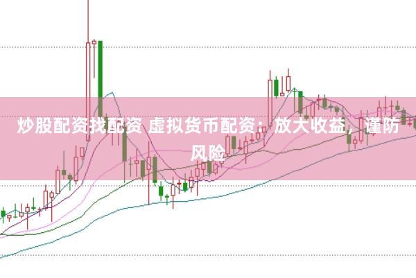 炒股配资找配资 虚拟货币配资：放大收益，谨防风险