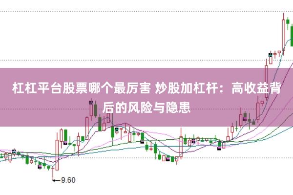 杠杠平台股票哪个最厉害 炒股加杠杆：高收益背后的风险与隐患