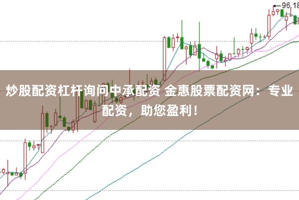 炒股配资杠杆询问中承配资 金惠股票配资网：专业配资，助您盈利！