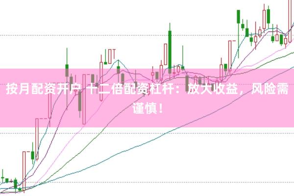 按月配资开户 十二倍配资杠杆：放大收益，风险需谨慎！