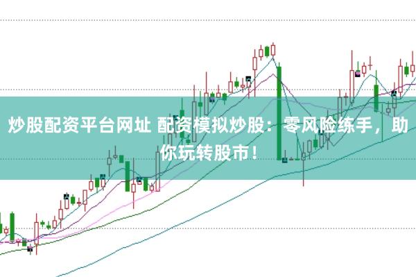 炒股配资平台网址 配资模拟炒股：零风险练手，助你玩转股市！