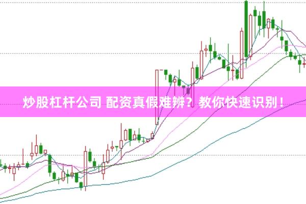 炒股杠杆公司 配资真假难辨？教你快速识别！