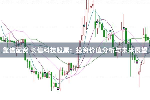 靠谱配资 长信科技股票：投资价值分析与未来展望