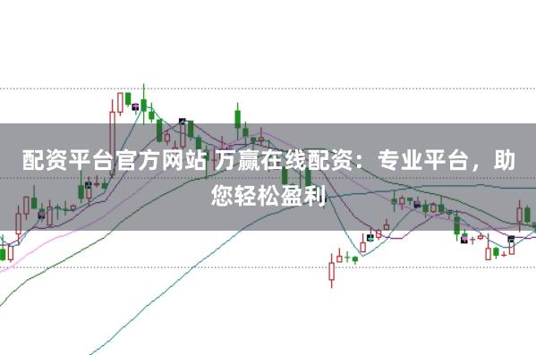 配资平台官方网站 万赢在线配资：专业平台，助您轻松盈利