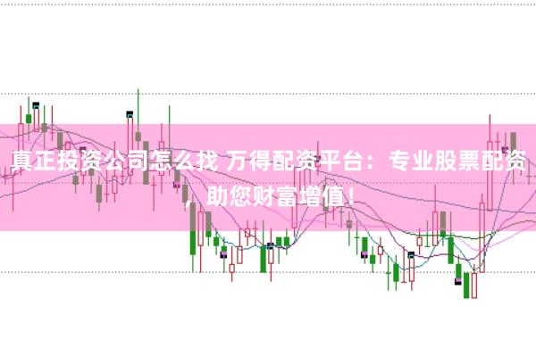 真正投资公司怎么找 万得配资平台：专业股票配资，助您财富增值！