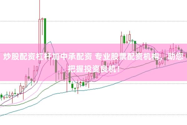 炒股配资杠杆加中承配资 专业股票配资机构，助您把握投资良机！