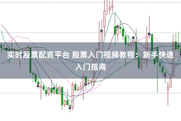 实时股票配资平台 股票入门视频教程：新手快速入门指南