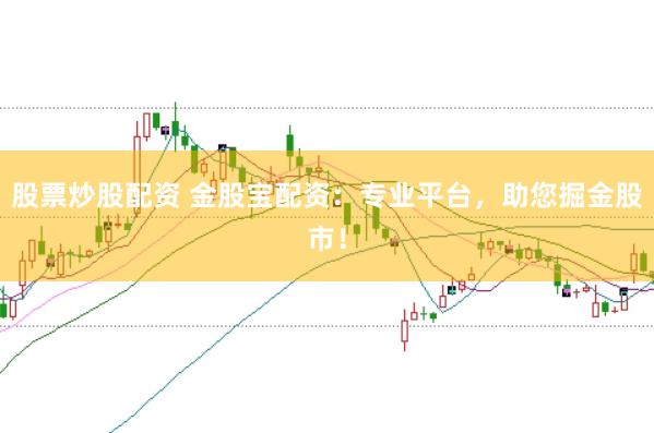 股票炒股配资 金股宝配资：专业平台，助您掘金股市！