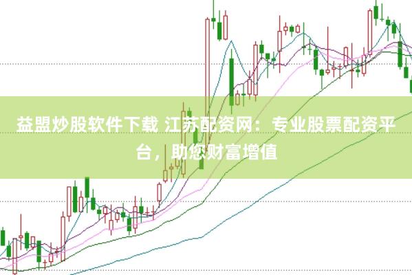 益盟炒股软件下载 江苏配资网：专业股票配资平台，助您财富增值