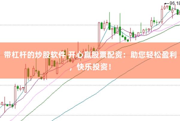 带杠杆的炒股软件 开心赢股票配资：助您轻松盈利，快乐投资！