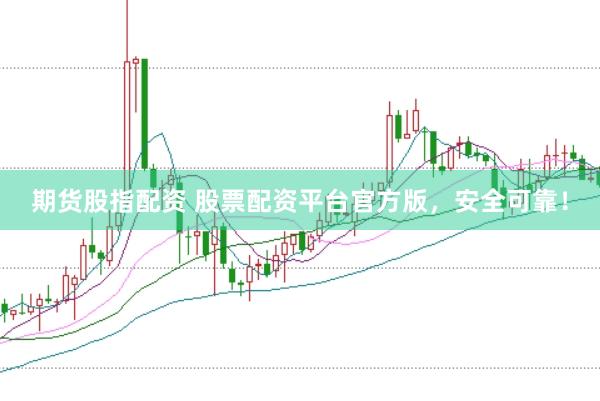期货股指配资 股票配资平台官方版，安全可靠！