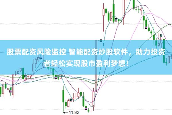 股票配资风险监控 智能配资炒股软件，助力投资者轻松实现股市盈利梦想！