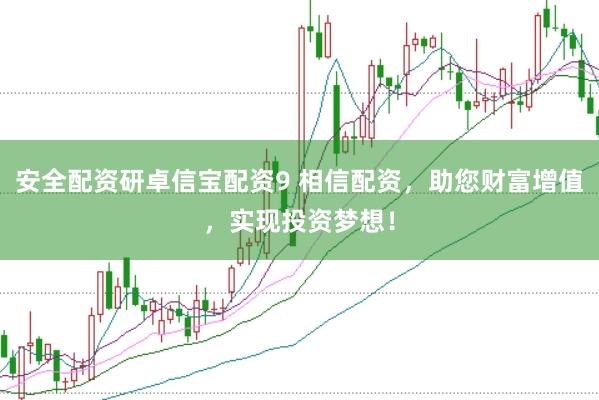 安全配资研卓信宝配资9 相信配资，助您财富增值，实现投资梦想！