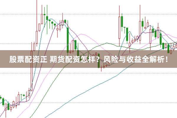 股票配资正 期货配资怎样？风险与收益全解析！