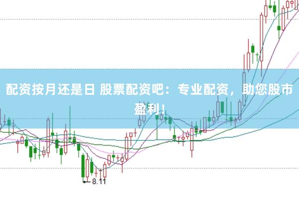 配资按月还是日 股票配资吧：专业配资，助您股市盈利！