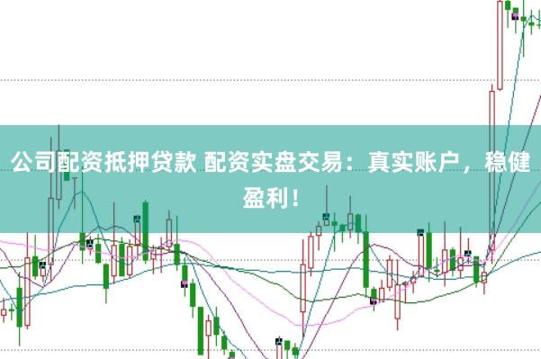 公司配资抵押贷款 配资实盘交易：真实账户，稳健盈利！