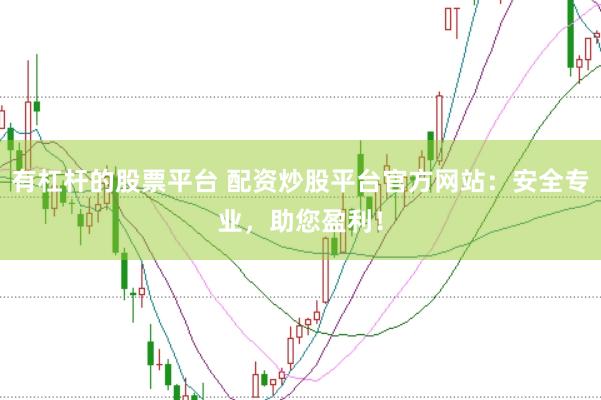 有杠杆的股票平台 配资炒股平台官方网站：安全专业，助您盈利！