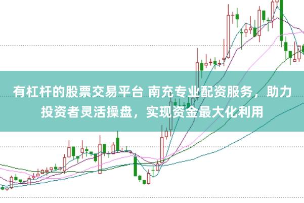 有杠杆的股票交易平台 南充专业配资服务，助力投资者灵活操盘，实现资金最大化利用
