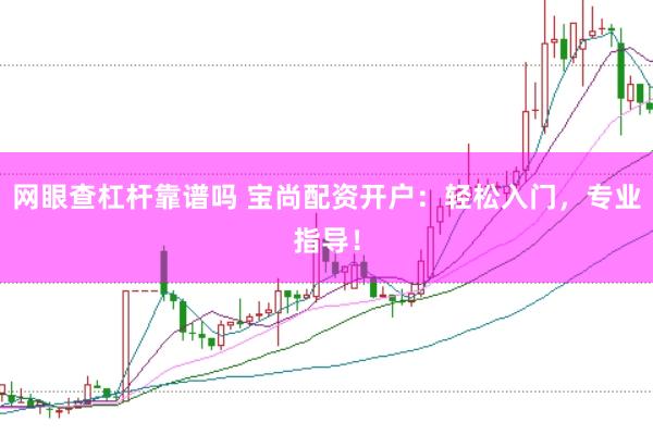 网眼查杠杆靠谱吗 宝尚配资开户：轻松入门，专业指导！