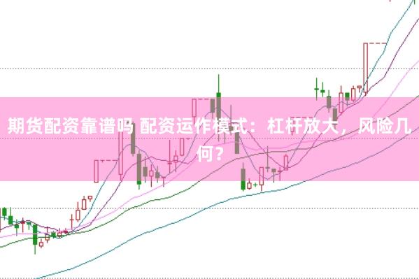 期货配资靠谱吗 配资运作模式：杠杆放大，风险几何？