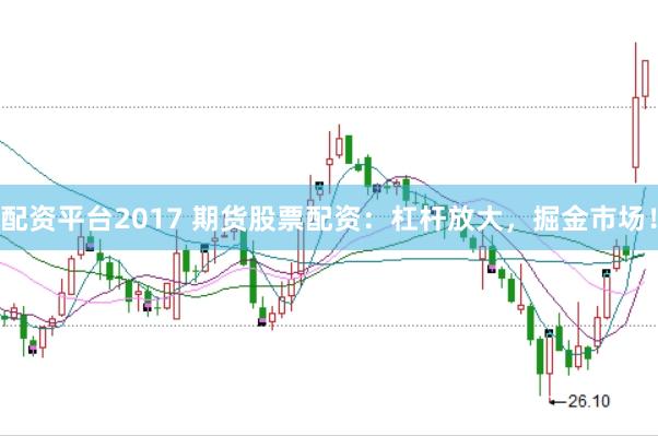 配资平台2017 期货股票配资：杠杆放大，掘金市场！