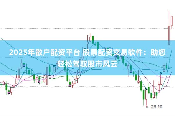 2025年散户配资平台 股票配资交易软件：助您轻松驾驭股市风云