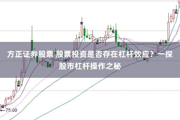 方正证券股票 股票投资是否存在杠杆效应？一探股市杠杆操作之秘