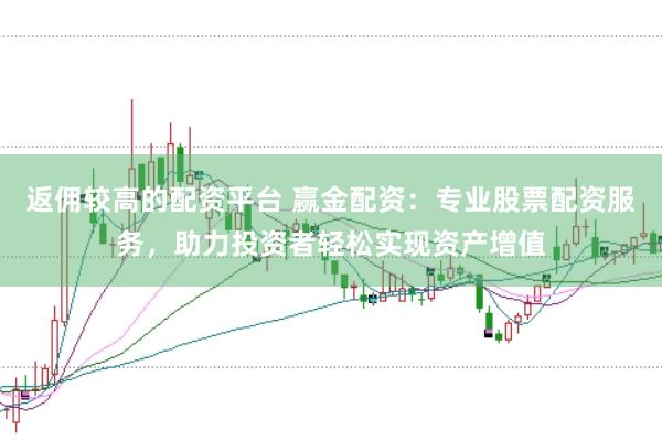 返佣较高的配资平台 赢金配资：专业股票配资服务，助力投资者轻松实现资产增值