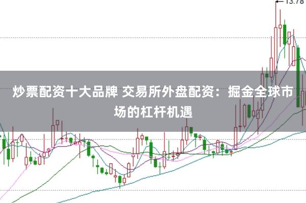 炒票配资十大品牌 交易所外盘配资：掘金全球市场的杠杆机遇