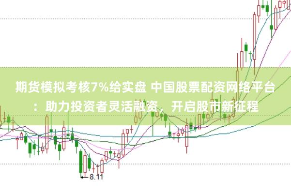 期货模拟考核7%给实盘 中国股票配资网络平台：助力投资者灵活融资，开启股市新征程