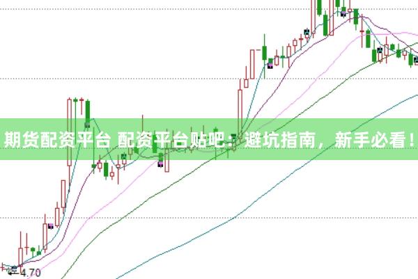 期货配资平台 配资平台贴吧：避坑指南，新手必看！