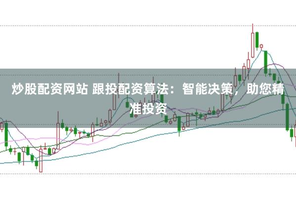 炒股配资网站 跟投配资算法：智能决策，助您精准投资
