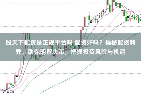 股天下配资是正规平台吗 配资好吗？揭秘配资利弊，助你明智决策，把握投资风险与机遇