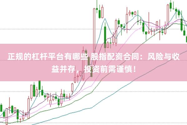 正规的杠杆平台有哪些 股指配资合同：风险与收益并存，投资前需谨慎！