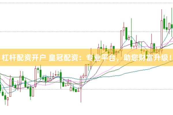 杠杆配资开户 皇冠配资：专业平台，助您财富升级！