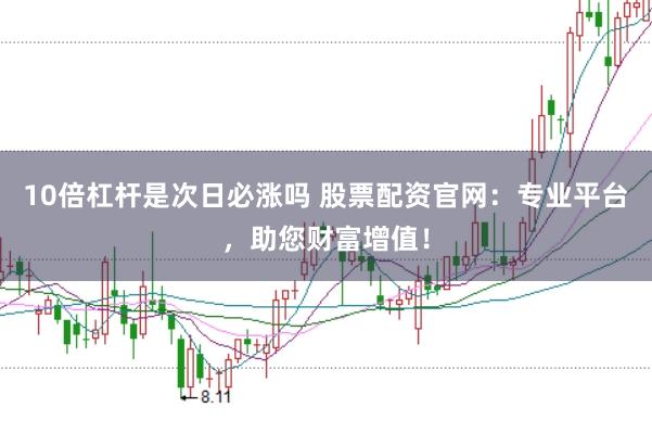 10倍杠杆是次日必涨吗 股票配资官网：专业平台，助您财富增值！
