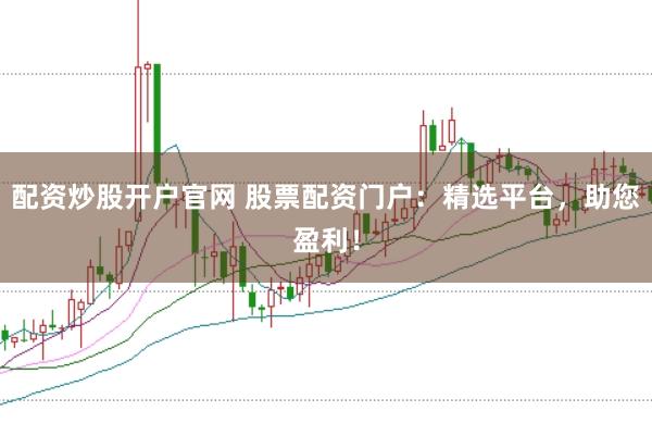 配资炒股开户官网 股票配资门户：精选平台，助您盈利！