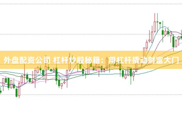外盘配资公司 杠杆炒股秘籍：用杠杆撬动财富大门