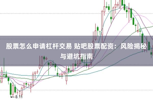 股票怎么申请杠杆交易 贴吧股票配资：风险揭秘与避坑指南