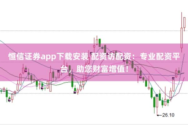 恒信证券app下载安装 配资访配资：专业配资平台，助您财富增值！