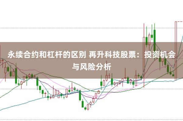 永续合约和杠杆的区别 再升科技股票：投资机会与风险分析