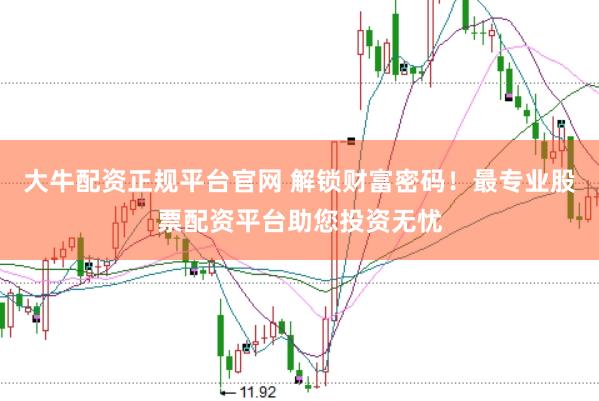 大牛配资正规平台官网 解锁财富密码！最专业股票配资平台助您投资无忧