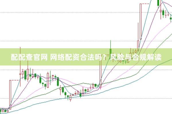 配配查官网 网络配资合法吗？风险与合规解读