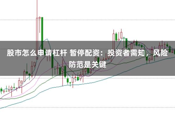 股市怎么申请杠杆 暂停配资：投资者需知，风险防范是关键