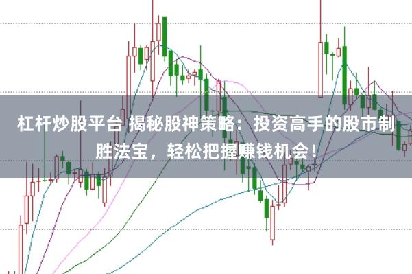 杠杆炒股平台 揭秘股神策略：投资高手的股市制胜法宝，轻松把握赚钱机会！