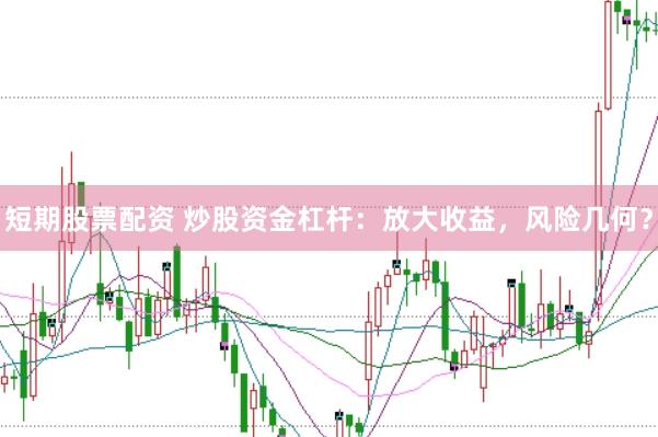 短期股票配资 炒股资金杠杆：放大收益，风险几何？