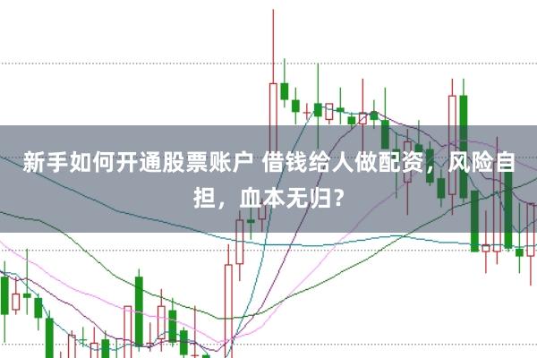 新手如何开通股票账户 借钱给人做配资，风险自担，血本无归？