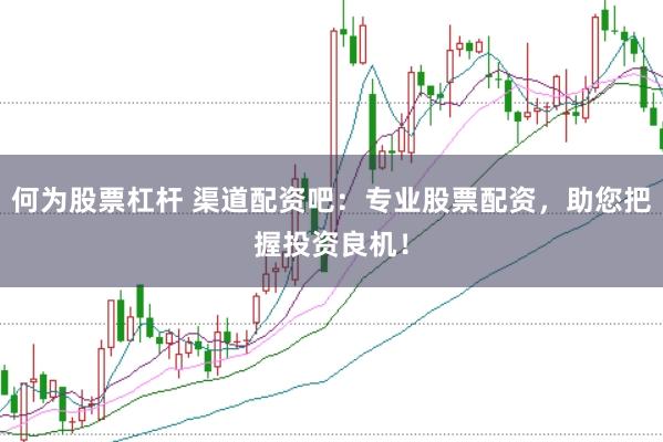 何为股票杠杆 渠道配资吧：专业股票配资，助您把握投资良机！