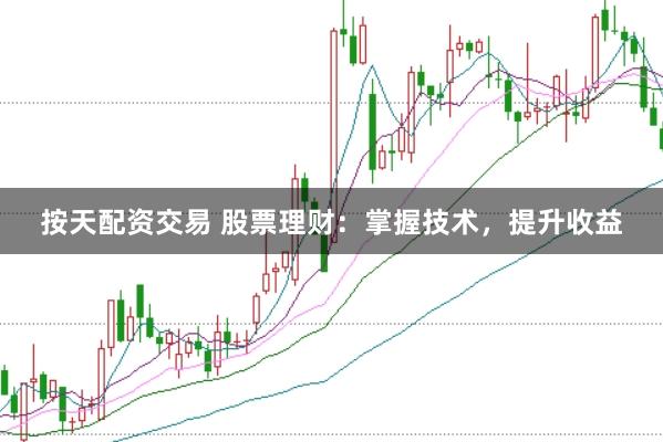 按天配资交易 股票理财:掌握技术,提升收益