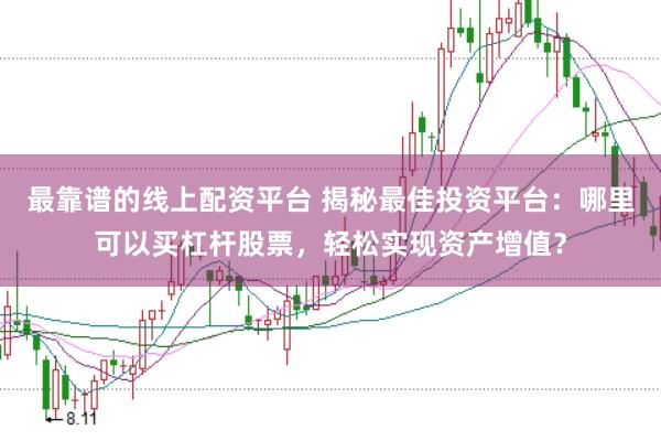 最靠谱的线上配资平台 揭秘最佳投资平台：哪里可以买杠杆股票，轻松实现资产增值？